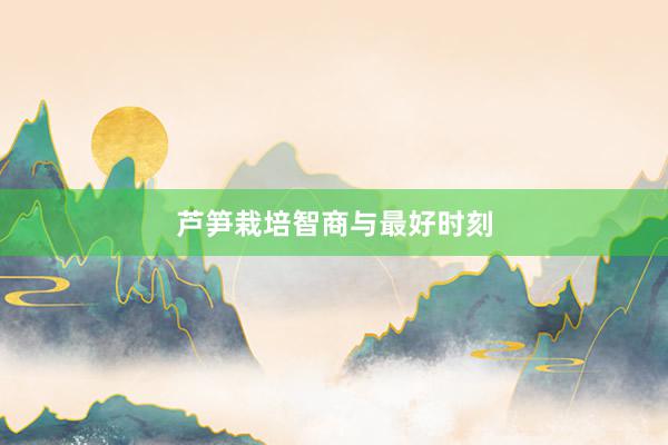 芦笋栽培智商与最好时刻